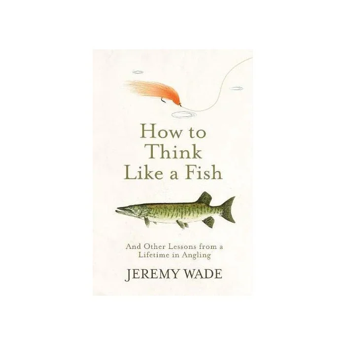 How to Think Like a Fish: And Other Lessons from a Lifetime in Angling