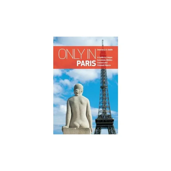 Only In Paris: A Guide to Unique Locations, Hidden Corners and Unusual Objects