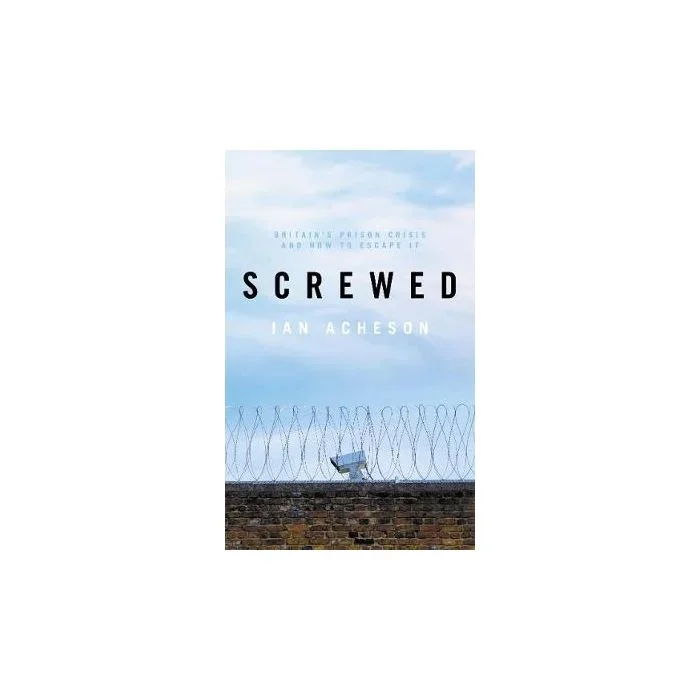 Screwed: Britain’s Prison Crisis and How To Escape It